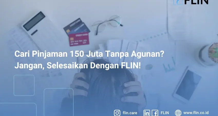Cari Pinjaman 150 Juta Tanpa Agunan_ Jangan, Selesaikan Dengan FLIN!