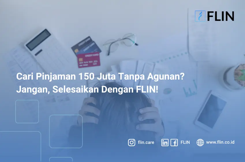 Cari Pinjaman 150 Juta Tanpa Agunan_ Jangan, Selesaikan Dengan FLIN!