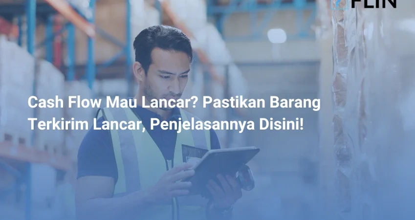 Cash Flow Mau Lancar Pastikan Barang Terkirim Lancar, Penjelasannya Disini!