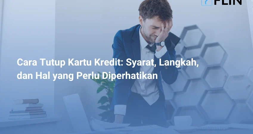 Cara Tutup Kartu Kredit Syarat, Langkah, dan Hal yang Perlu Diperhatikan