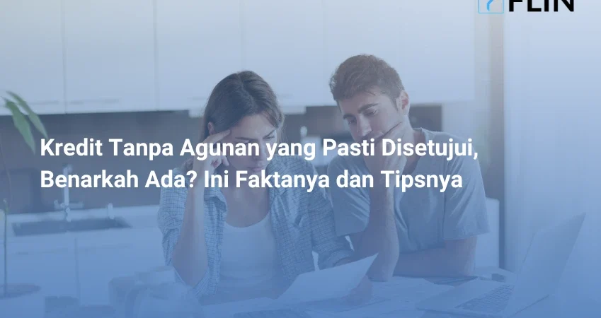 Kredit Tanpa Agunan yang Pasti Disetujui, Benarkah Ada Ini Faktanya dan Tipsnya